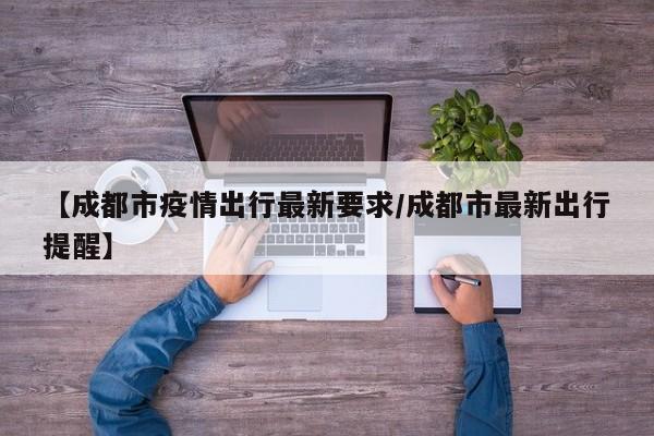 【成都市疫情出行最新要求/成都市最新出行提醒】