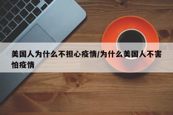 美国人为什么不担心疫情/为什么美国人不害怕疫情