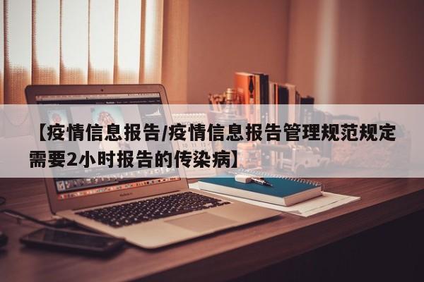 【疫情信息报告/疫情信息报告管理规范规定需要2小时报告的传染病】