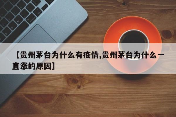 【贵州茅台为什么有疫情,贵州茅台为什么一直涨的原因】