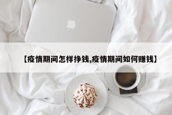 【疫情期间怎样挣钱,疫情期间如何赚钱】