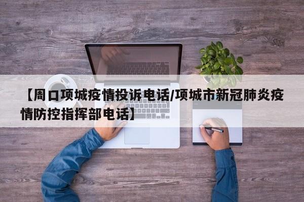 【周口项城疫情投诉电话/项城市新冠肺炎疫情防控指挥部电话】