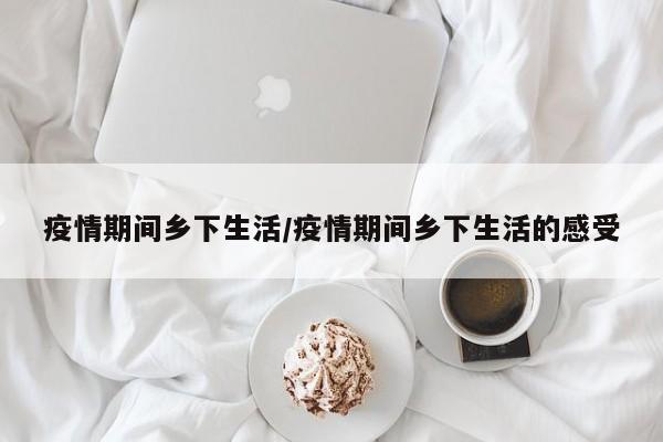 疫情期间乡下生活/疫情期间乡下生活的感受