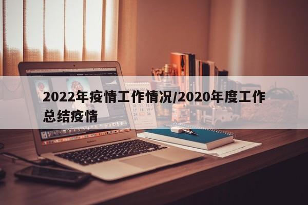 2022年疫情工作情况/2020年度工作总结疫情
