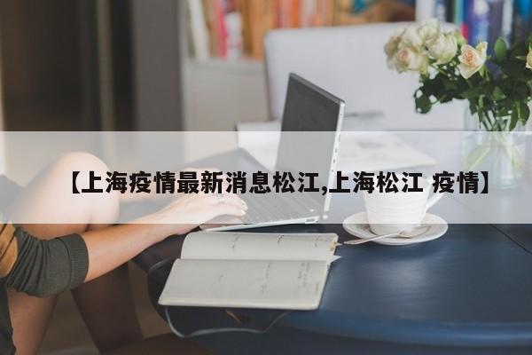 【上海疫情最新消息松江,上海松江 疫情】