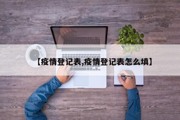 【疫情登记表,疫情登记表怎么填】