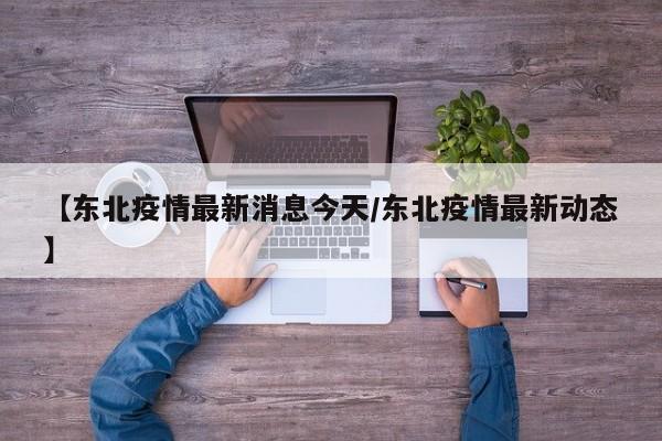 【东北疫情最新消息今天/东北疫情最新动态】