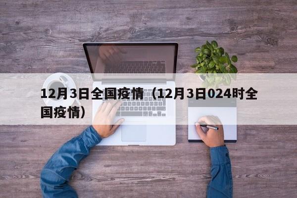 12月3日全国疫情（12月3日024时全国疫情）