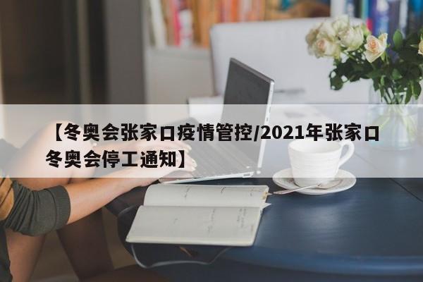 【冬奥会张家口疫情管控/2021年张家口冬奥会停工通知】