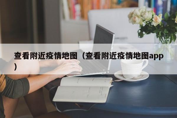 查看附近疫情地图（查看附近疫情地图app）