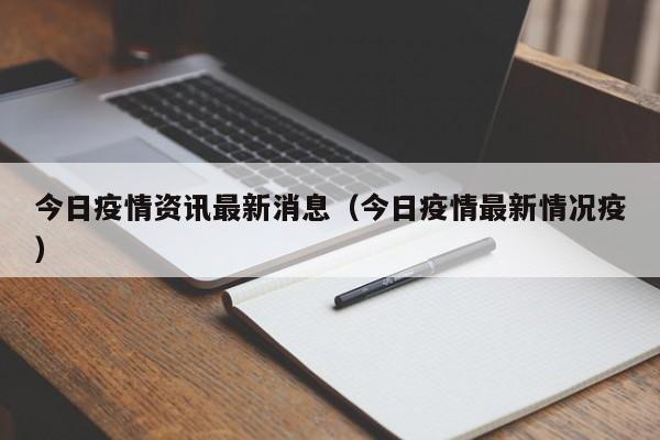 今日疫情资讯最新消息（今日疫情最新情况疫）