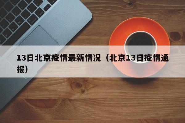 13日北京疫情最新情况（北京13日疫情通报）