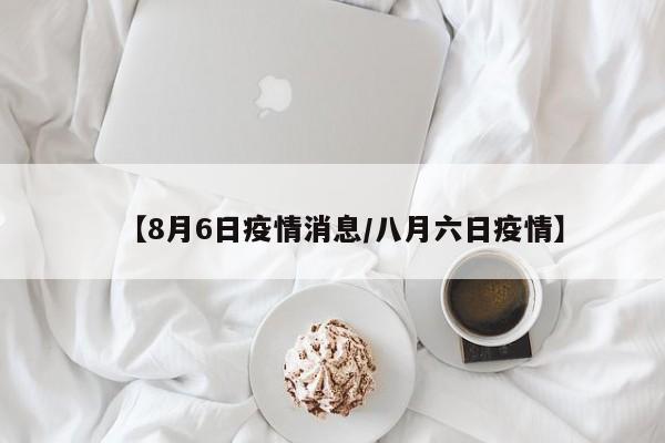 【8月6日疫情消息/八月六日疫情】