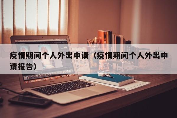 疫情期间个人外出申请（疫情期间个人外出申请报告）