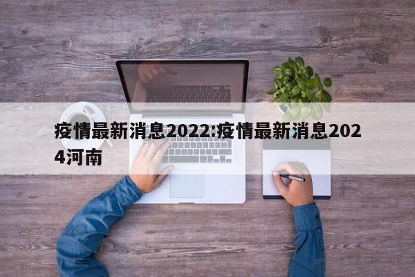 疫情最新消息2022:疫情最新消息2024河南