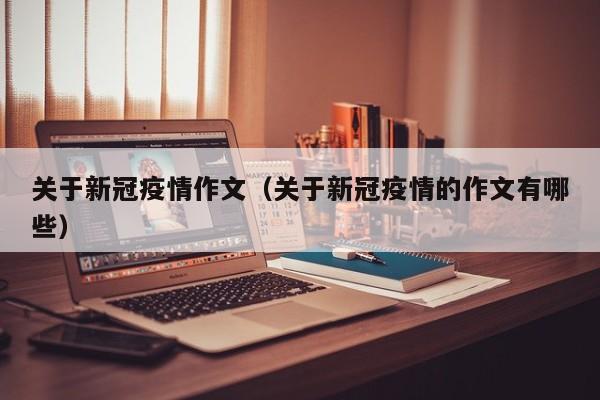 关于新冠疫情作文（关于新冠疫情的作文有哪些）