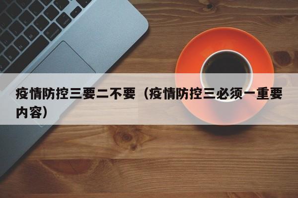 疫情防控三要二不要（疫情防控三必须一重要内容）