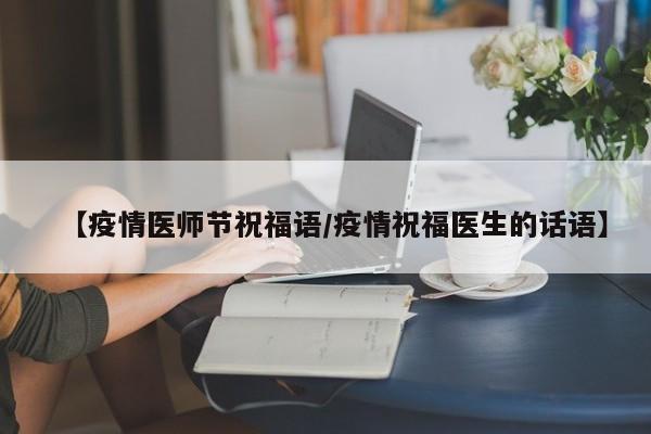 【疫情医师节祝福语/疫情祝福医生的话语】