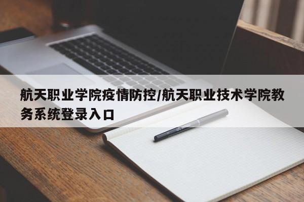 航天职业学院疫情防控/航天职业技术学院教务系统登录入口