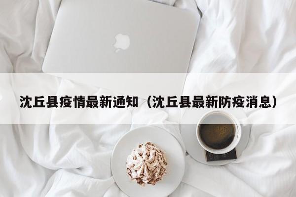 沈丘县疫情最新通知（沈丘县最新防疫消息）