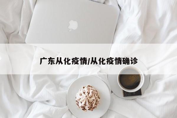 广东从化疫情/从化疫情确诊