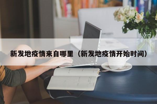 新发地疫情来自哪里（新发地疫情开始时间）