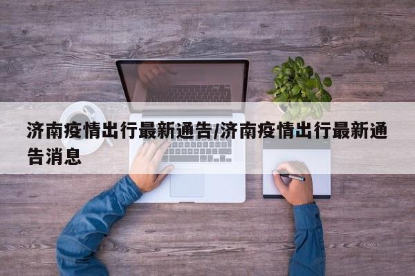 济南疫情出行最新通告/济南疫情出行最新通告消息