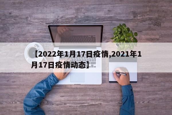 【2022年1月17日疫情,2021年1月17日疫情动态】