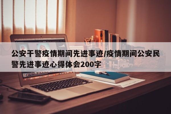 公安干警疫情期间先进事迹/疫情期间公安民警先进事迹心得体会200字