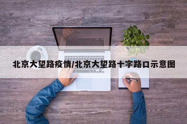 北京大望路疫情/北京大望路十字路口示意图