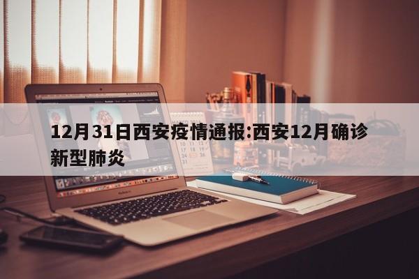 12月31日西安疫情通报:西安12月确诊新型肺炎
