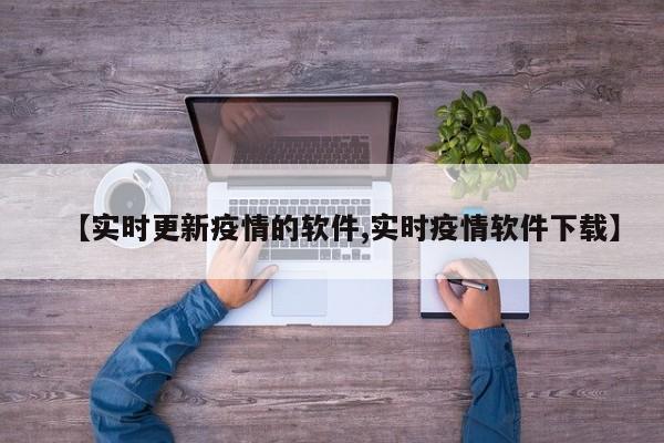 【实时更新疫情的软件,实时疫情软件下载】