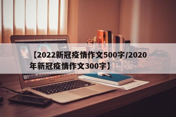【2022新冠疫情作文500字/2020年新冠疫情作文300字】