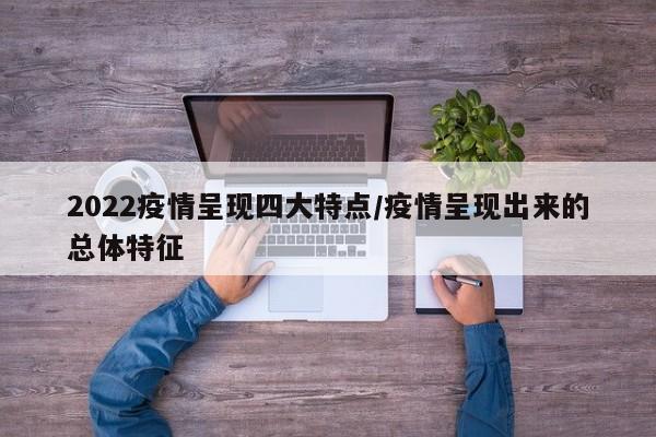 2022疫情呈现四大特点/疫情呈现出来的总体特征