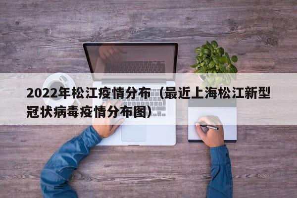 2022年松江疫情分布（最近上海松江新型冠状病毒疫情分布图）