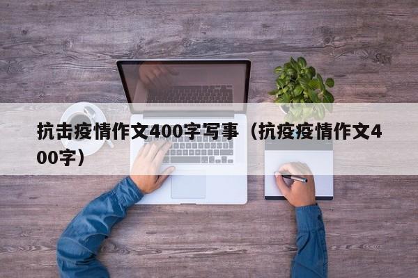 抗击疫情作文400字写事（抗疫疫情作文400字）