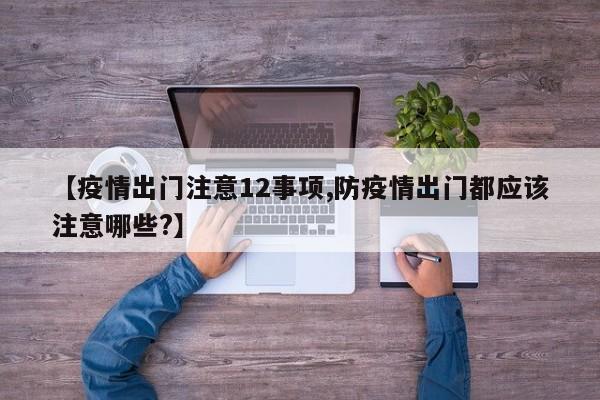 【疫情出门注意12事项,防疫情出门都应该注意哪些?】