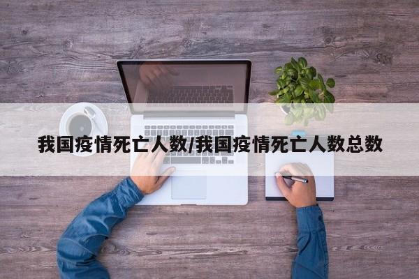 我国疫情死亡人数/我国疫情死亡人数总数