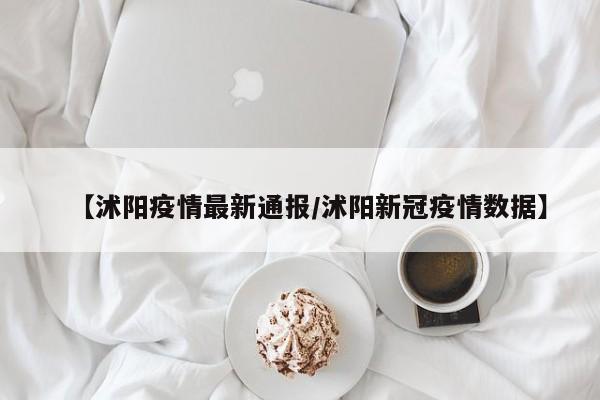 【沭阳疫情最新通报/沭阳新冠疫情数据】