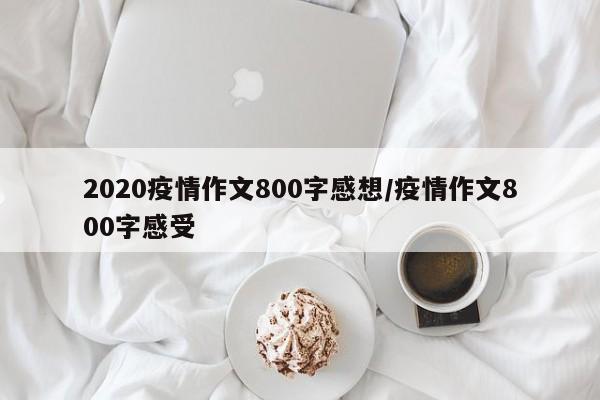 2020疫情作文800字感想/疫情作文800字感受