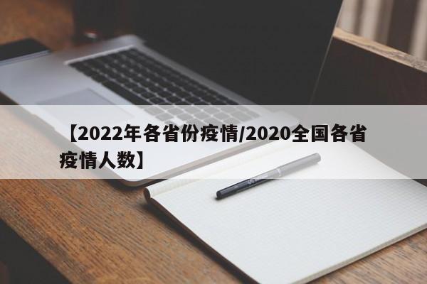 【2022年各省份疫情/2020全国各省疫情人数】