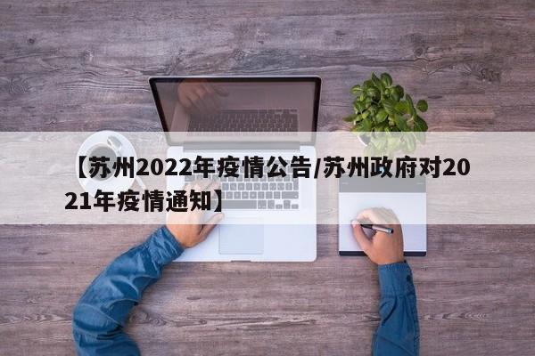 【苏州2022年疫情公告/苏州政府对2021年疫情通知】