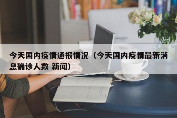 今天国内疫情通报情况（今天国内疫情最新消息确诊人数 新闻）