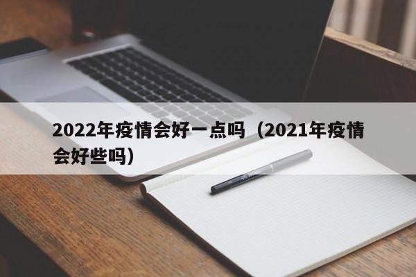 2022年疫情会好一点吗（2021年疫情会好些吗）