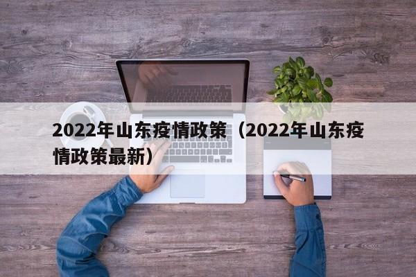 2022年山东疫情政策（2022年山东疫情政策最新）