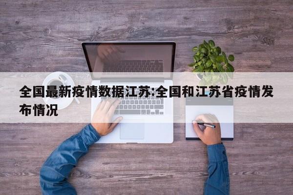 全国最新疫情数据江苏:全国和江苏省疫情发布情况