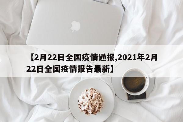 【2月22日全国疫情通报,2021年2月22日全国疫情报告最新】