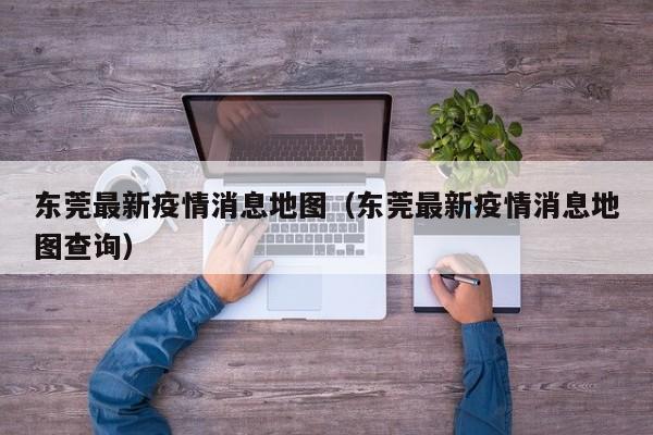 东莞最新疫情消息地图（东莞最新疫情消息地图查询）
