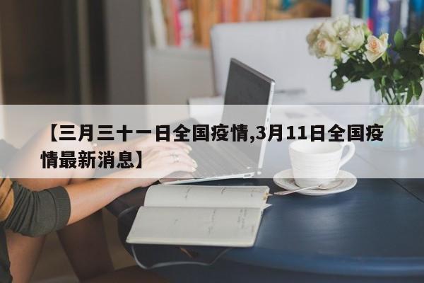 【三月三十一日全国疫情,3月11日全国疫情最新消息】