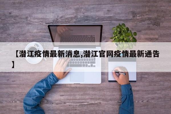 【潜江疫情最新消息,潜江官网疫情最新通告】